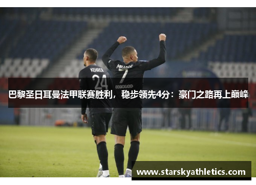 巴黎圣日耳曼法甲联赛胜利，稳步领先4分：豪门之路再上巅峰