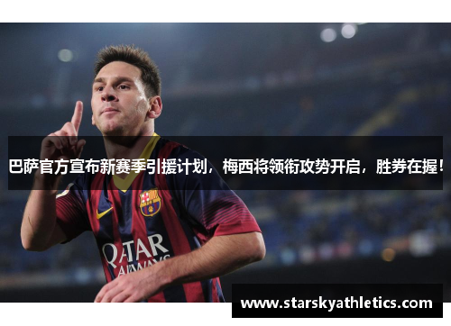 巴萨官方宣布新赛季引援计划，梅西将领衔攻势开启，胜券在握！