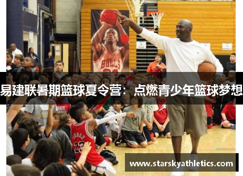 易建联暑期篮球夏令营：点燃青少年篮球梦想