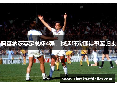 阿森纳获英足总杯4强，球迷狂欢期待冠军归来