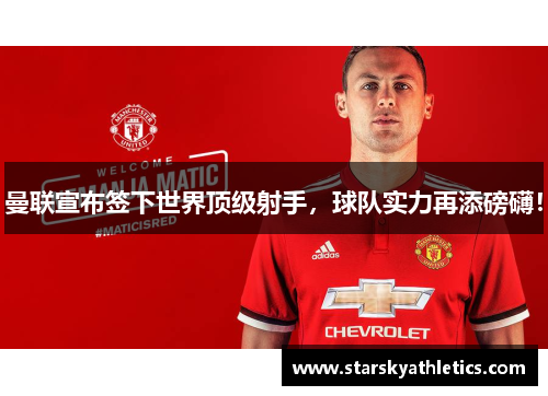曼联宣布签下世界顶级射手，球队实力再添磅礴！