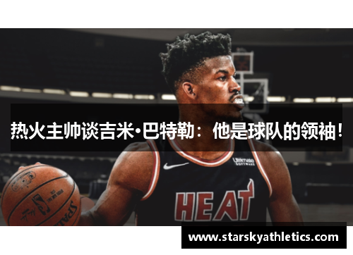 热火主帅谈吉米·巴特勒：他是球队的领袖！