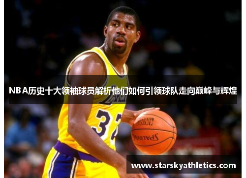 NBA历史十大领袖球员解析他们如何引领球队走向巅峰与辉煌