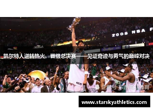 凯尔特人逆转热火，晋级总决赛——见证奇迹与勇气的巅峰对决