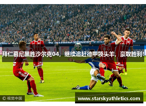 拜仁慕尼黑胜沙尔克04，继续追赶德甲领头羊，豪取胜利！