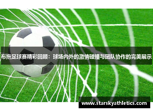 布拖足球赛精彩回顾：球场内外的激情碰撞与团队协作的完美展示