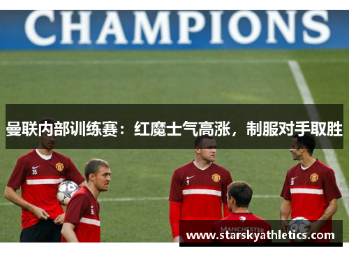 曼联内部训练赛：红魔士气高涨，制服对手取胜