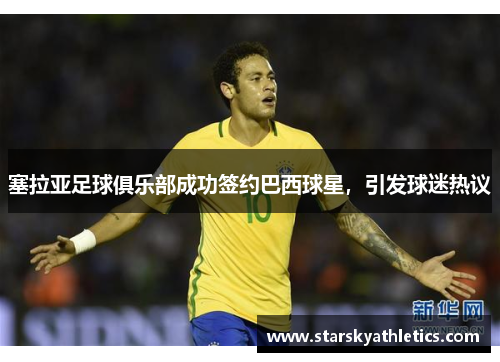 塞拉亚足球俱乐部成功签约巴西球星，引发球迷热议