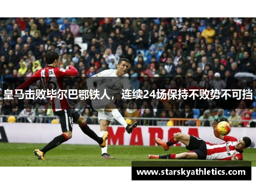 皇马击败毕尔巴鄂铁人，连续24场保持不败势不可挡