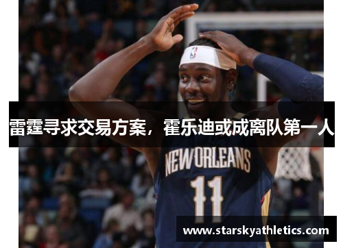 雷霆寻求交易方案，霍乐迪或成离队第一人