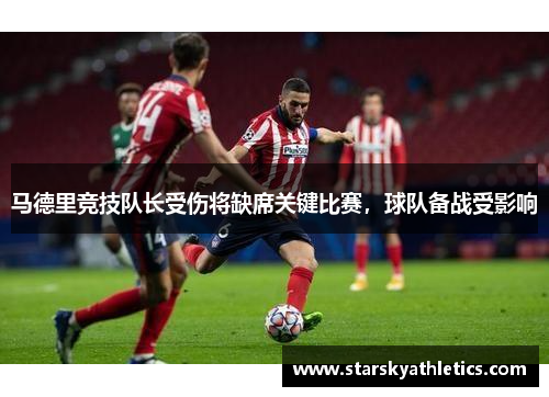 马德里竞技队长受伤将缺席关键比赛，球队备战受影响