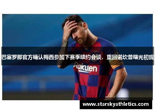 巴塞罗那官方确认梅西参加下赛季续约会谈，重回诺坎普曙光初现