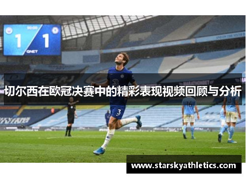 切尔西在欧冠决赛中的精彩表现视频回顾与分析