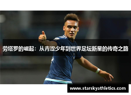 劳塔罗的崛起：从青涩少年到世界足坛新星的传奇之路