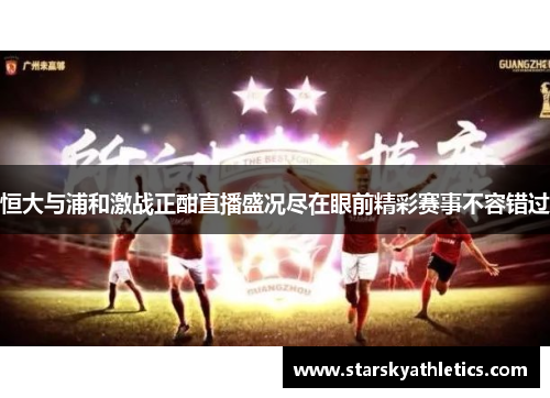 恒大与浦和激战正酣直播盛况尽在眼前精彩赛事不容错过