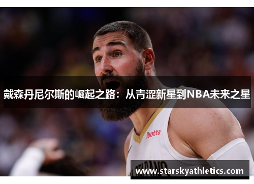 戴森丹尼尔斯的崛起之路：从青涩新星到NBA未来之星
