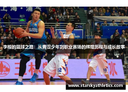 李根的篮球之路：从青涩少年到职业赛场的辉煌历程与成长故事
