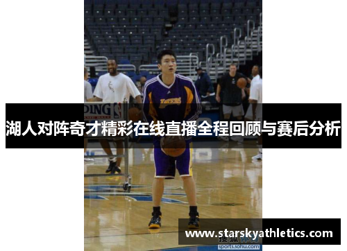 湖人对阵奇才精彩在线直播全程回顾与赛后分析