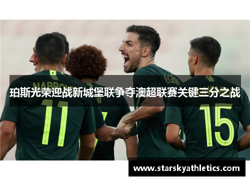 珀斯光荣迎战新城堡联争夺澳超联赛关键三分之战