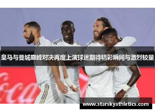 皇马与曼城巅峰对决再度上演球迷期待精彩瞬间与激烈较量