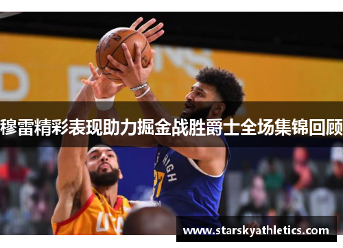 穆雷精彩表现助力掘金战胜爵士全场集锦回顾