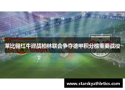 莱比锡红牛迎战柏林联合争夺德甲积分榜重要战役