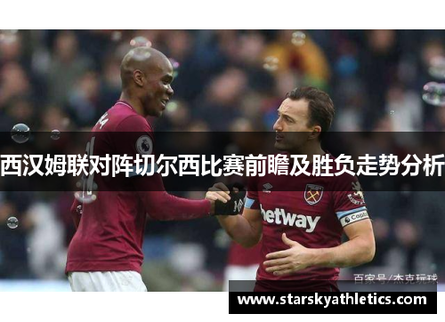 西汉姆联对阵切尔西比赛前瞻及胜负走势分析