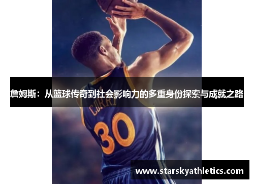 詹姆斯:从篮球传奇到社会影响力的多重身份探索与成就之路