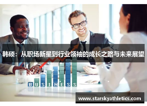 韩硕：从职场新星到行业领袖的成长之路与未来展望