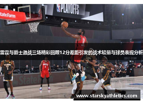 雷霆与爵士激战三场精彩回顾12分差距引发的战术较量与球员表现分析