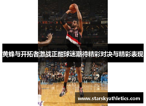 黄蜂与开拓者激战正酣球迷期待精彩对决与精彩表现