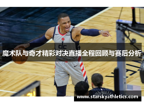 魔术队与奇才精彩对决直播全程回顾与赛后分析